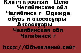 Клатч красный › Цена ­ 200 - Челябинская обл., Челябинск г. Одежда, обувь и аксессуары » Аксессуары   . Челябинская обл.,Челябинск г.